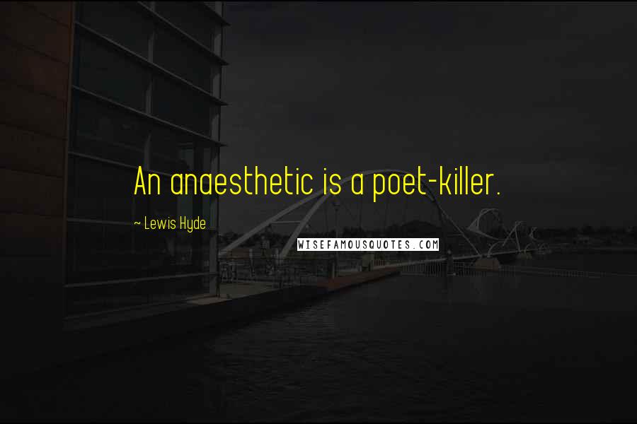 Lewis Hyde Quotes: An anaesthetic is a poet-killer.