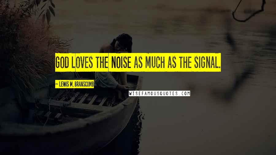 Lewis M. Branscomb Quotes: God loves the noise as much as the signal.