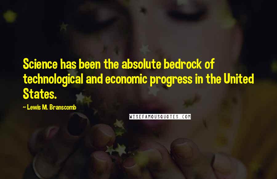 Lewis M. Branscomb Quotes: Science has been the absolute bedrock of technological and economic progress in the United States.