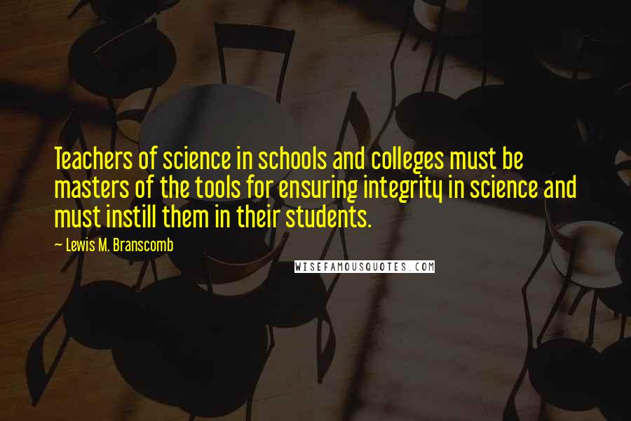 Lewis M. Branscomb Quotes: Teachers of science in schools and colleges must be masters of the tools for ensuring integrity in science and must instill them in their students.