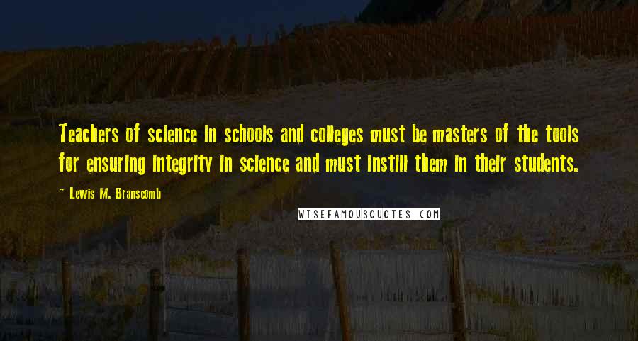 Lewis M. Branscomb Quotes: Teachers of science in schools and colleges must be masters of the tools for ensuring integrity in science and must instill them in their students.