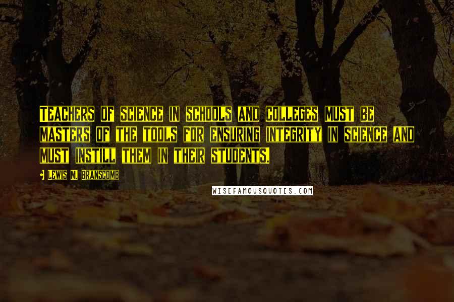 Lewis M. Branscomb Quotes: Teachers of science in schools and colleges must be masters of the tools for ensuring integrity in science and must instill them in their students.