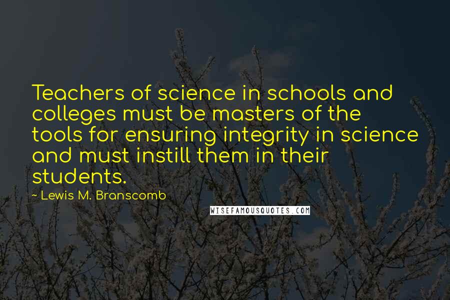 Lewis M. Branscomb Quotes: Teachers of science in schools and colleges must be masters of the tools for ensuring integrity in science and must instill them in their students.