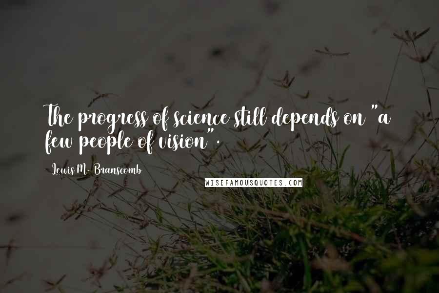 Lewis M. Branscomb Quotes: The progress of science still depends on "a few people of vision".