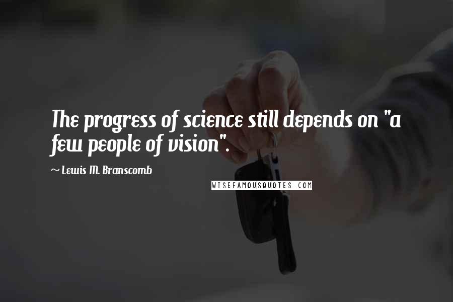 Lewis M. Branscomb Quotes: The progress of science still depends on "a few people of vision".