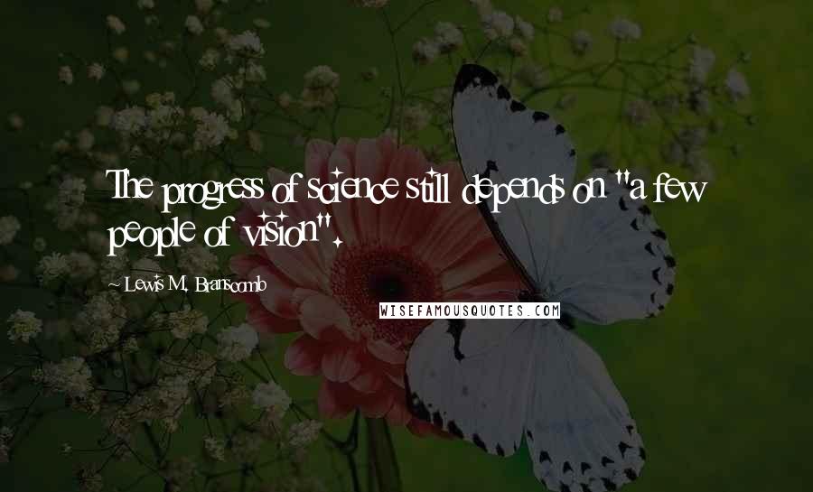 Lewis M. Branscomb Quotes: The progress of science still depends on "a few people of vision".