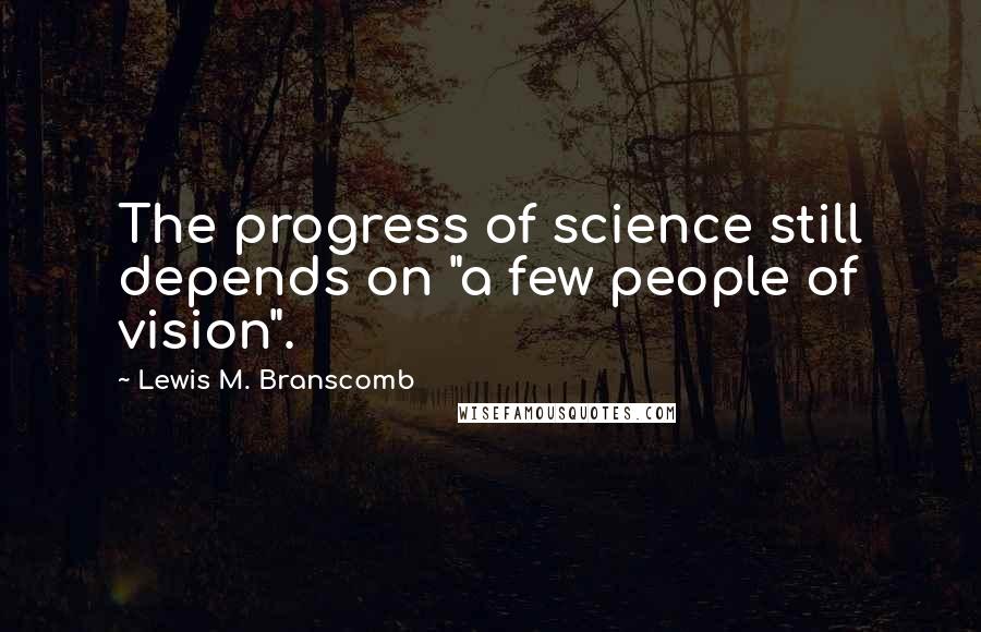 Lewis M. Branscomb Quotes: The progress of science still depends on "a few people of vision".