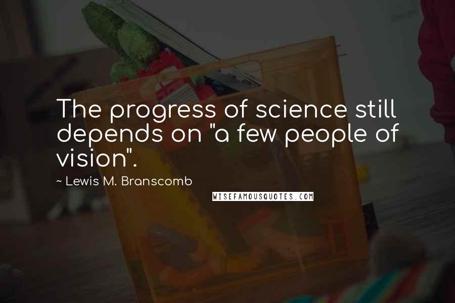 Lewis M. Branscomb Quotes: The progress of science still depends on "a few people of vision".