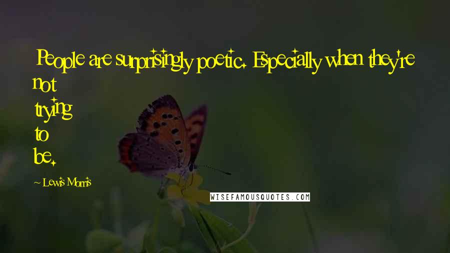Lewis Morris Quotes: People are surprisingly poetic. Especially when they're not trying to be.