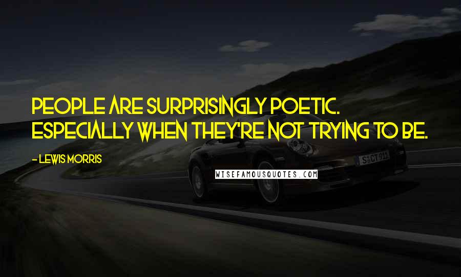 Lewis Morris Quotes: People are surprisingly poetic. Especially when they're not trying to be.