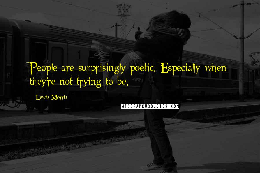 Lewis Morris Quotes: People are surprisingly poetic. Especially when they're not trying to be.