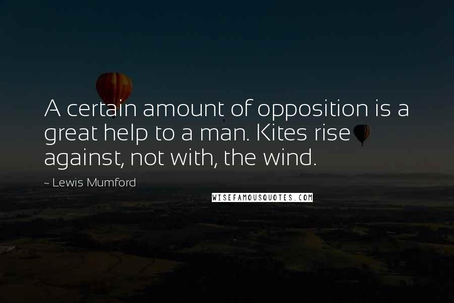 Lewis Mumford Quotes: A certain amount of opposition is a great help to a man. Kites rise against, not with, the wind.