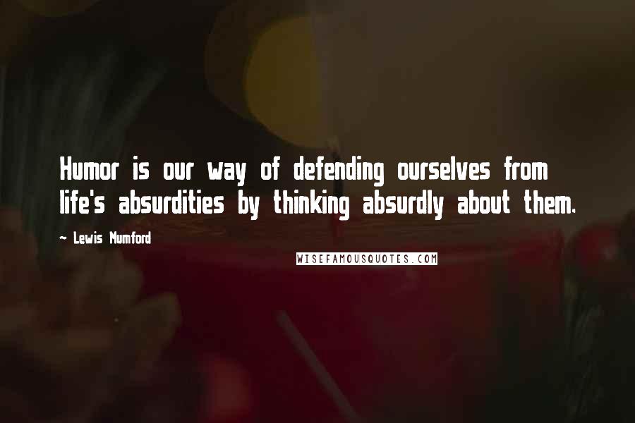 Lewis Mumford Quotes: Humor is our way of defending ourselves from life's absurdities by thinking absurdly about them.