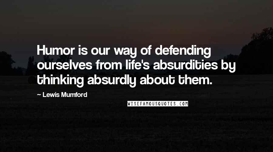 Lewis Mumford Quotes: Humor is our way of defending ourselves from life's absurdities by thinking absurdly about them.