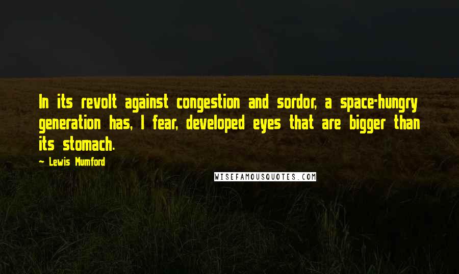 Lewis Mumford Quotes: In its revolt against congestion and sordor, a space-hungry generation has, I fear, developed eyes that are bigger than its stomach.