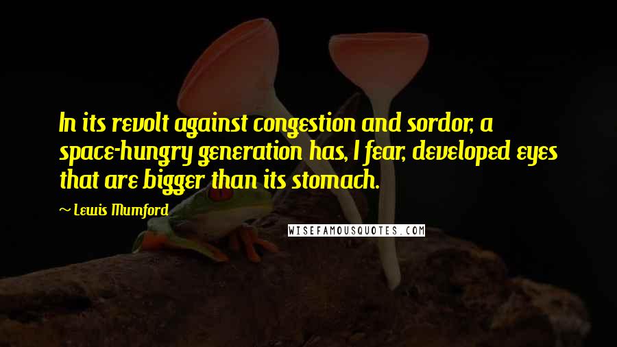 Lewis Mumford Quotes: In its revolt against congestion and sordor, a space-hungry generation has, I fear, developed eyes that are bigger than its stomach.