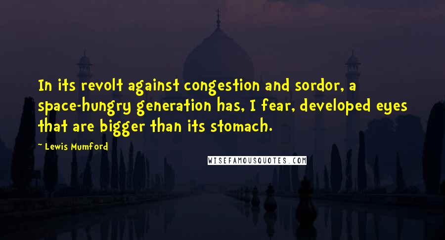 Lewis Mumford Quotes: In its revolt against congestion and sordor, a space-hungry generation has, I fear, developed eyes that are bigger than its stomach.