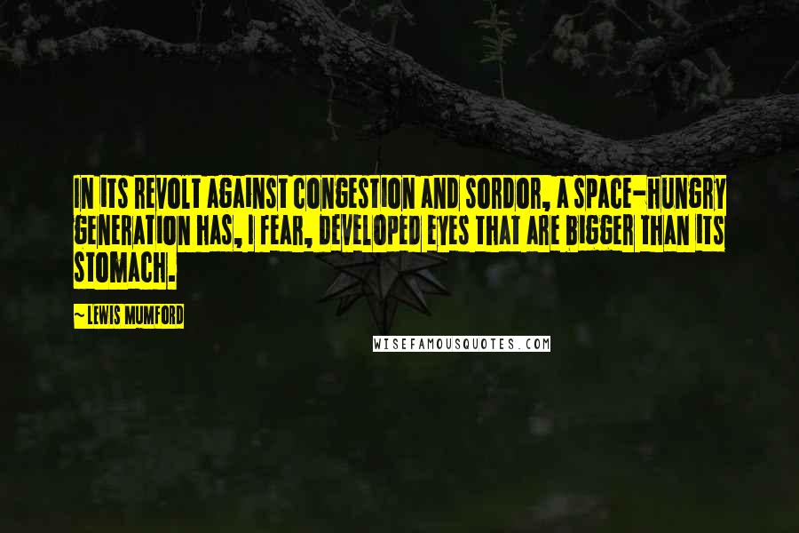 Lewis Mumford Quotes: In its revolt against congestion and sordor, a space-hungry generation has, I fear, developed eyes that are bigger than its stomach.