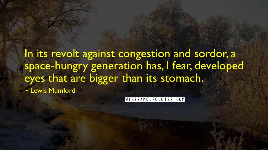 Lewis Mumford Quotes: In its revolt against congestion and sordor, a space-hungry generation has, I fear, developed eyes that are bigger than its stomach.