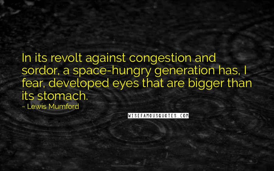 Lewis Mumford Quotes: In its revolt against congestion and sordor, a space-hungry generation has, I fear, developed eyes that are bigger than its stomach.