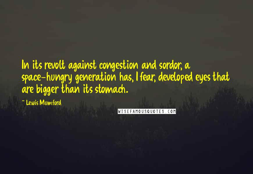 Lewis Mumford Quotes: In its revolt against congestion and sordor, a space-hungry generation has, I fear, developed eyes that are bigger than its stomach.