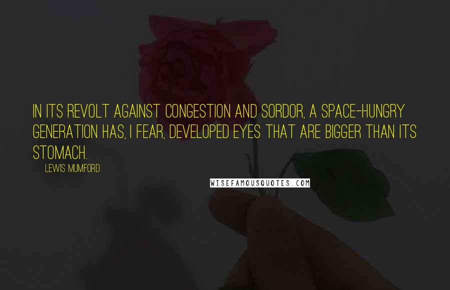 Lewis Mumford Quotes: In its revolt against congestion and sordor, a space-hungry generation has, I fear, developed eyes that are bigger than its stomach.