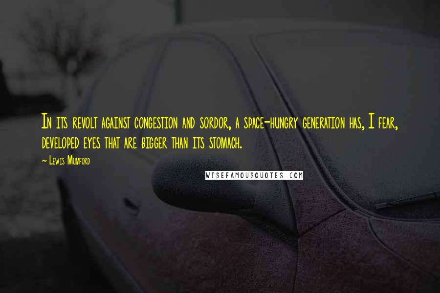 Lewis Mumford Quotes: In its revolt against congestion and sordor, a space-hungry generation has, I fear, developed eyes that are bigger than its stomach.