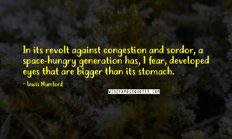 Lewis Mumford Quotes: In its revolt against congestion and sordor, a space-hungry generation has, I fear, developed eyes that are bigger than its stomach.