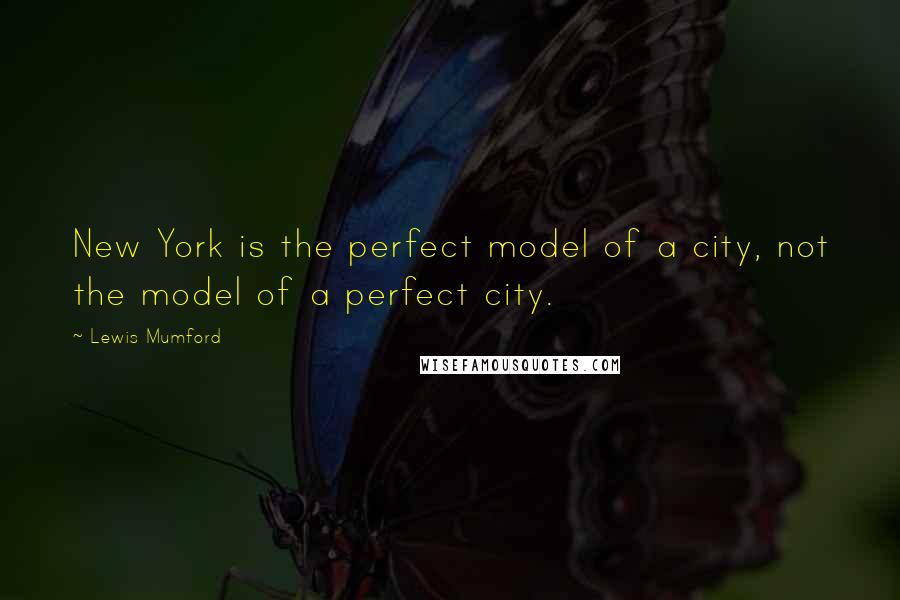 Lewis Mumford Quotes: New York is the perfect model of a city, not the model of a perfect city.