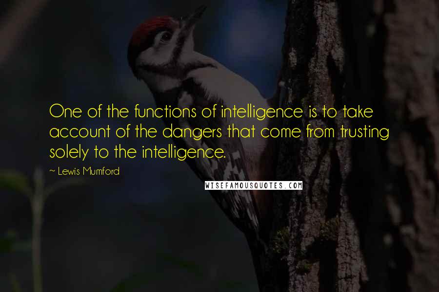 Lewis Mumford Quotes: One of the functions of intelligence is to take account of the dangers that come from trusting solely to the intelligence.
