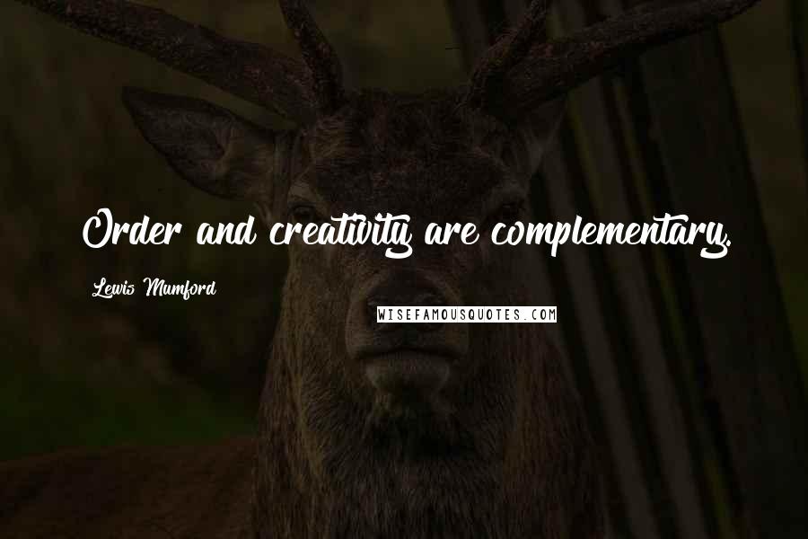 Lewis Mumford Quotes: Order and creativity are complementary.