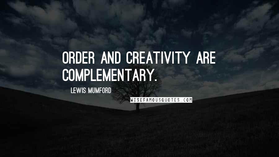 Lewis Mumford Quotes: Order and creativity are complementary.