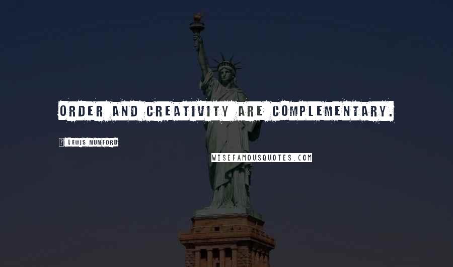 Lewis Mumford Quotes: Order and creativity are complementary.