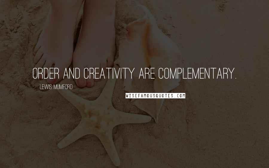 Lewis Mumford Quotes: Order and creativity are complementary.