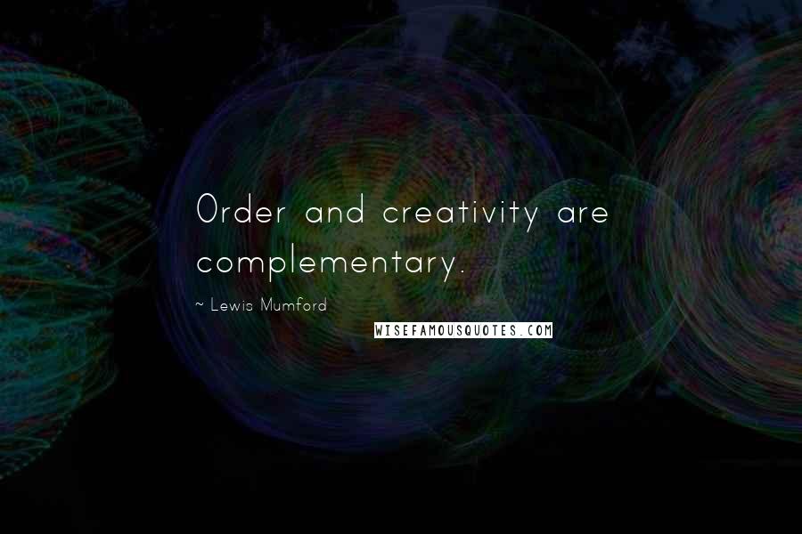 Lewis Mumford Quotes: Order and creativity are complementary.