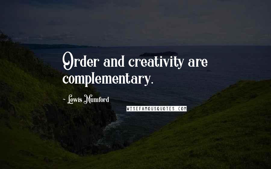 Lewis Mumford Quotes: Order and creativity are complementary.