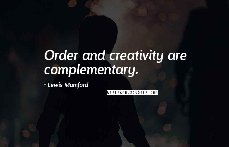 Lewis Mumford Quotes: Order and creativity are complementary.