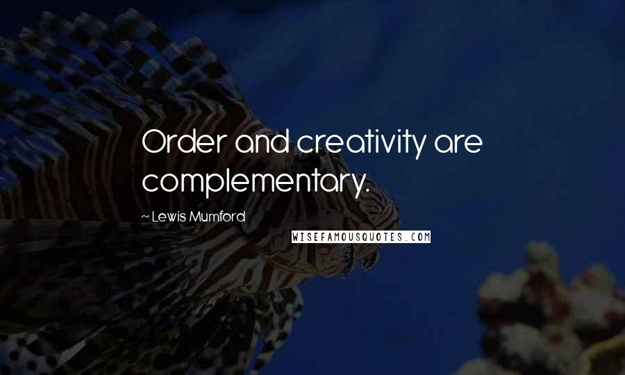 Lewis Mumford Quotes: Order and creativity are complementary.