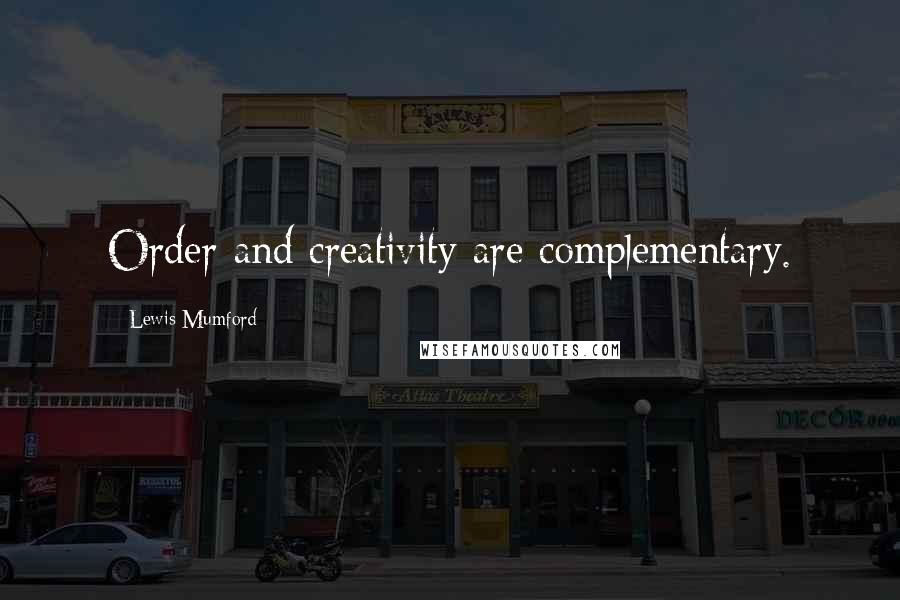 Lewis Mumford Quotes: Order and creativity are complementary.