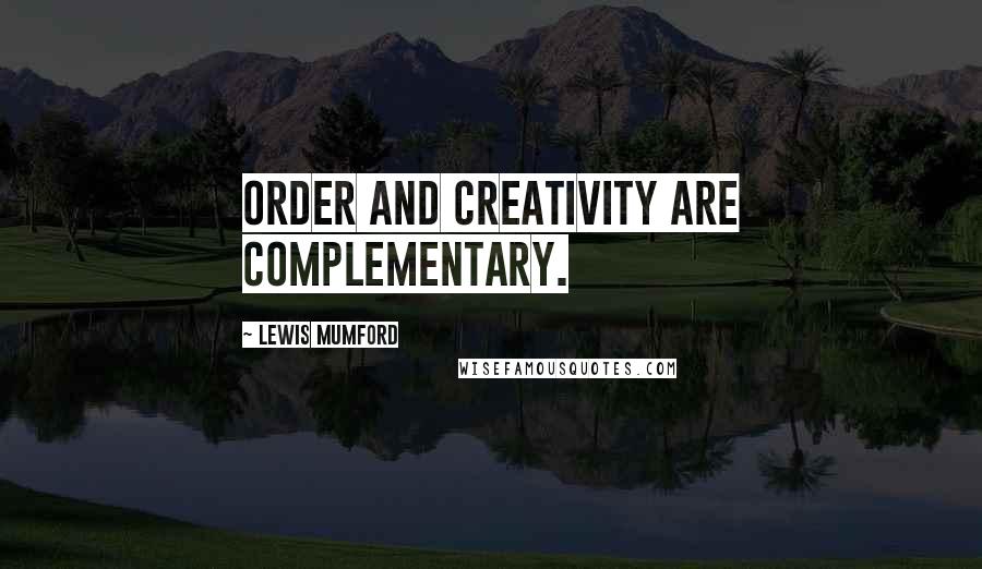 Lewis Mumford Quotes: Order and creativity are complementary.