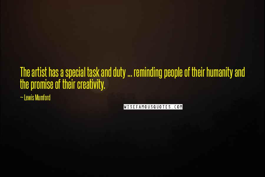 Lewis Mumford Quotes: The artist has a special task and duty ... reminding people of their humanity and the promise of their creativity.