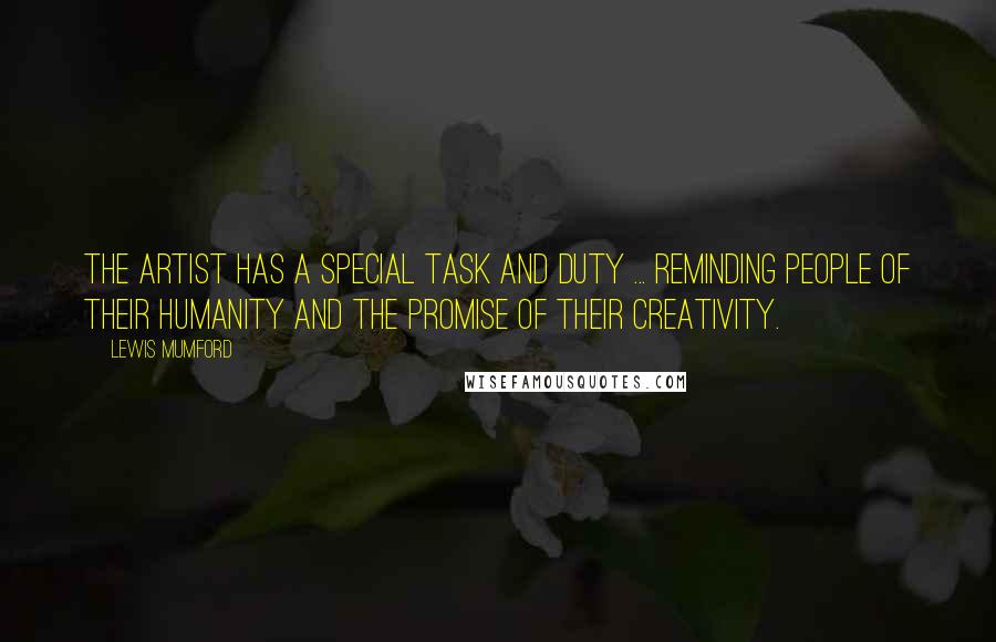 Lewis Mumford Quotes: The artist has a special task and duty ... reminding people of their humanity and the promise of their creativity.