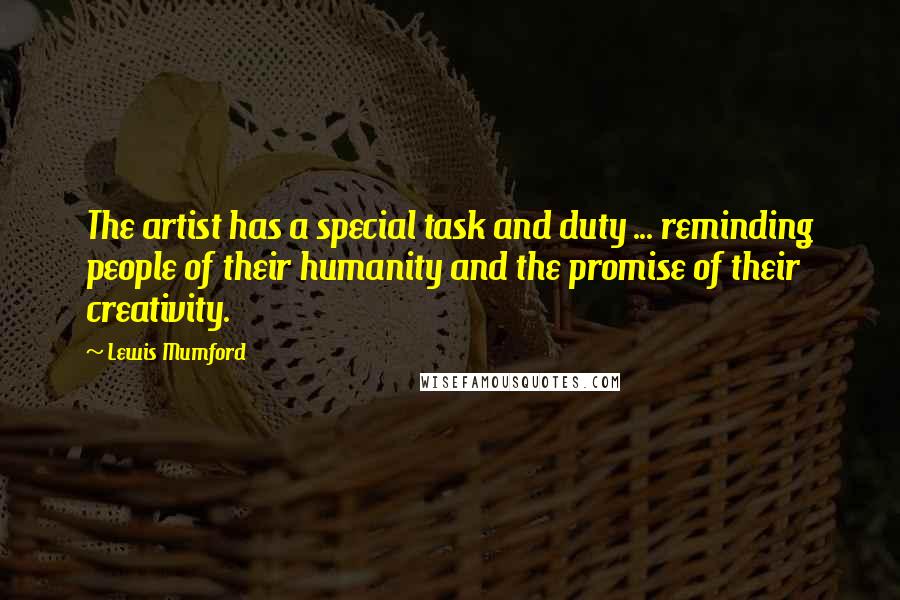 Lewis Mumford Quotes: The artist has a special task and duty ... reminding people of their humanity and the promise of their creativity.