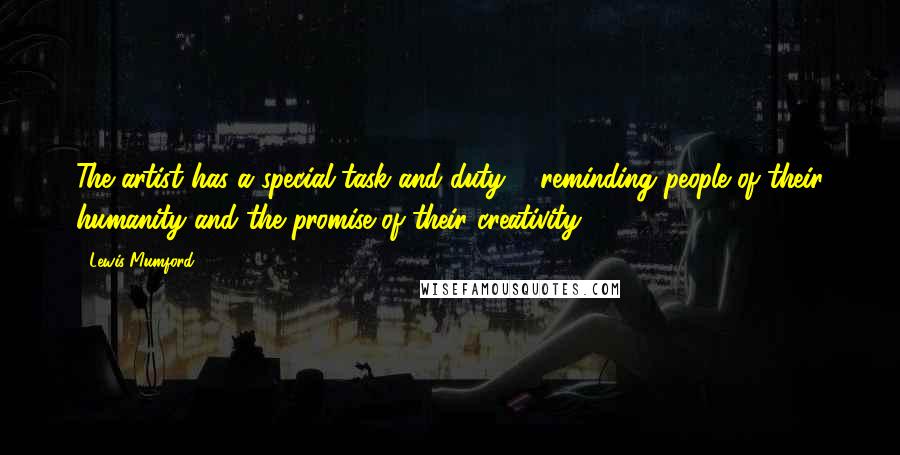 Lewis Mumford Quotes: The artist has a special task and duty ... reminding people of their humanity and the promise of their creativity.