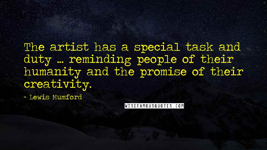 Lewis Mumford Quotes: The artist has a special task and duty ... reminding people of their humanity and the promise of their creativity.