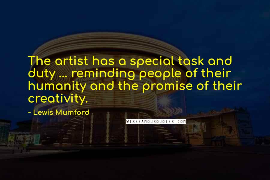 Lewis Mumford Quotes: The artist has a special task and duty ... reminding people of their humanity and the promise of their creativity.