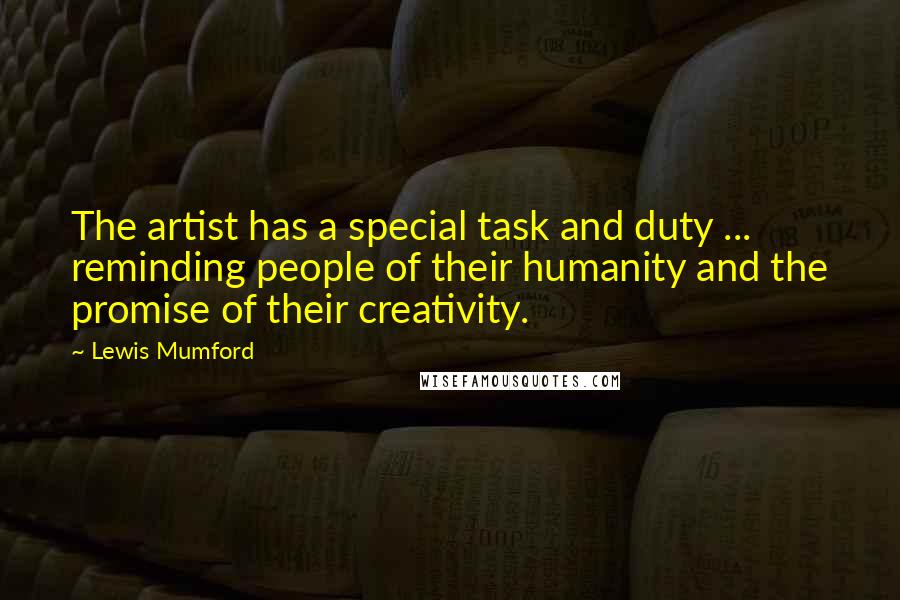 Lewis Mumford Quotes: The artist has a special task and duty ... reminding people of their humanity and the promise of their creativity.