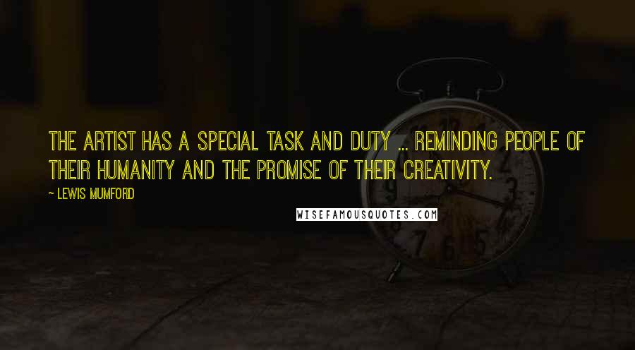 Lewis Mumford Quotes: The artist has a special task and duty ... reminding people of their humanity and the promise of their creativity.