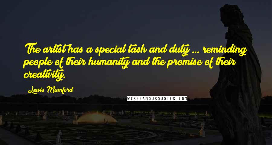 Lewis Mumford Quotes: The artist has a special task and duty ... reminding people of their humanity and the promise of their creativity.