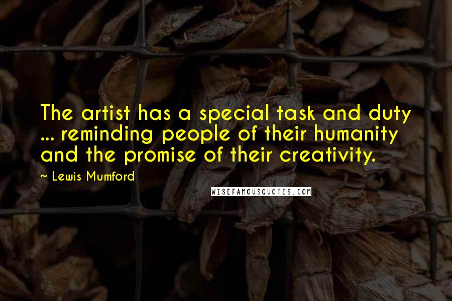 Lewis Mumford Quotes: The artist has a special task and duty ... reminding people of their humanity and the promise of their creativity.
